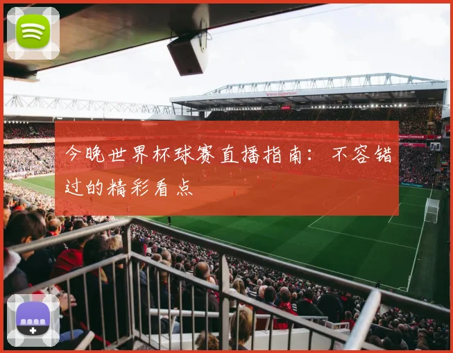今晚世界杯球赛直播指南：不容错过的精彩看点