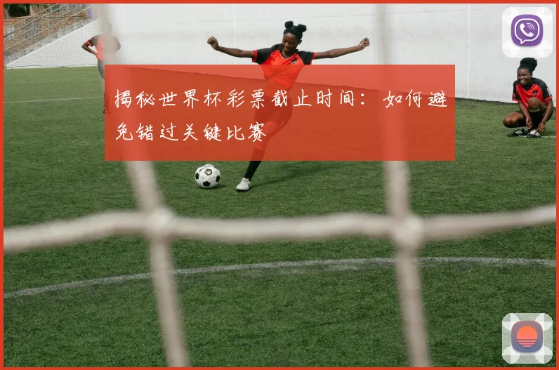 揭秘世界杯彩票截止时间：如何避免错过关键比赛