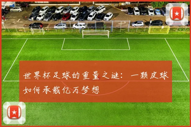 世界杯足球的重量之谜：一颗皮球如何承载亿万梦想